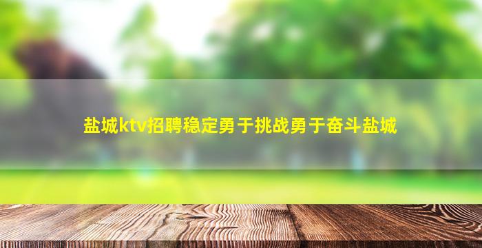 盐城ktv招聘稳定勇于挑战勇于奋斗盐城